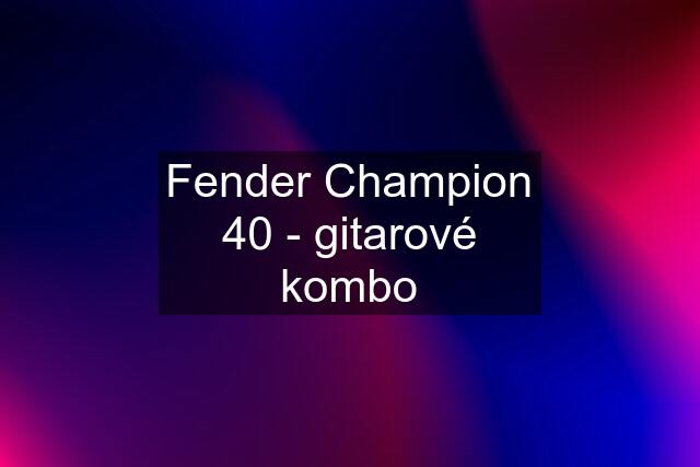 Fender Champion 40 - gitarové kombo