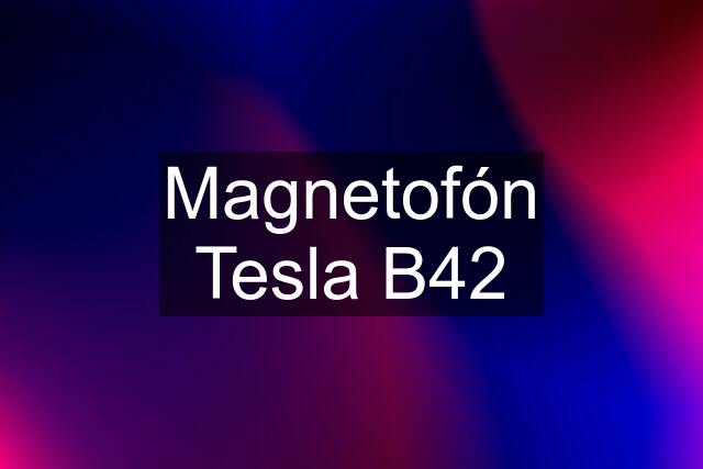 Magnetofón Tesla B42