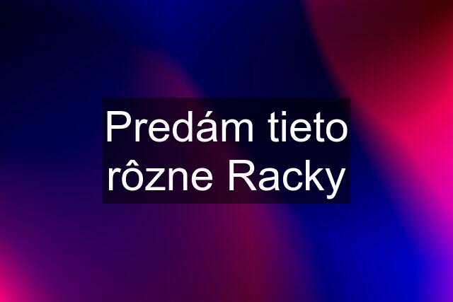 Predám tieto rôzne Racky