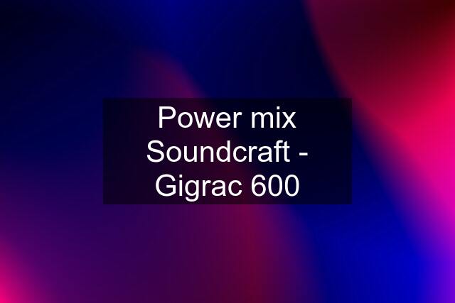 Power mix Soundcraft - Gigrac 600