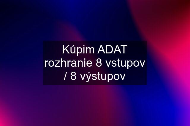 Kúpim ADAT rozhranie 8 vstupov / 8 výstupov