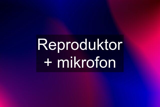 Reproduktor + mikrofon