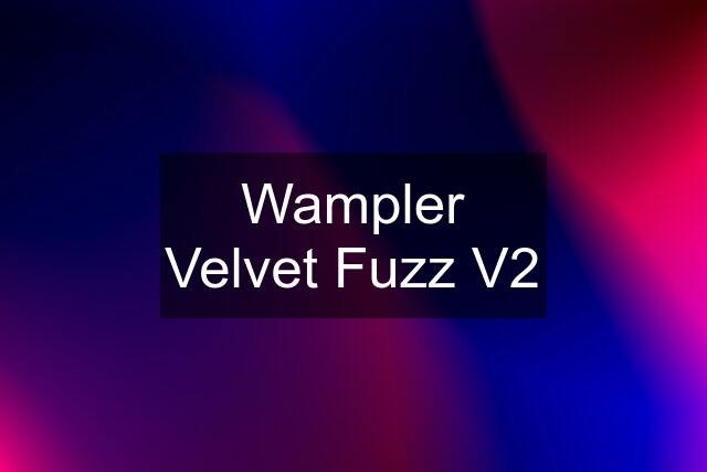 Wampler Velvet Fuzz V2