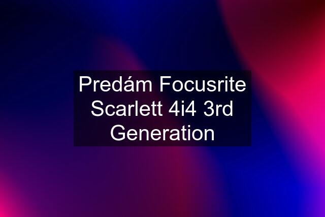 Predám Focusrite Scarlett 4i4 3rd Generation