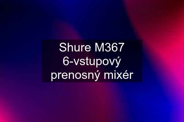 Shure M367 6-vstupový prenosný mixér