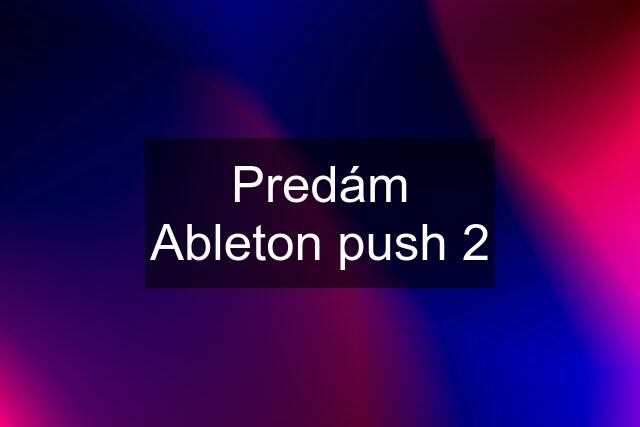 Predám Ableton push 2