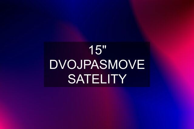 15" DVOJPASMOVE SATELITY