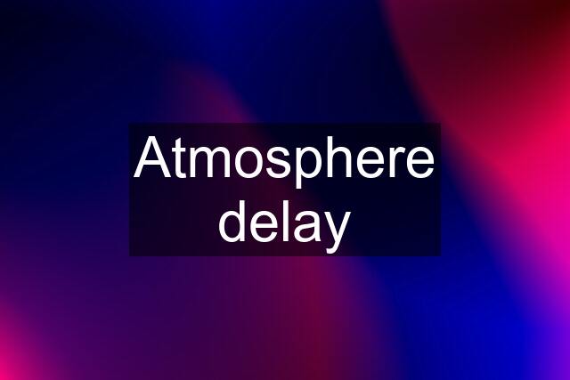 Atmosphere delay