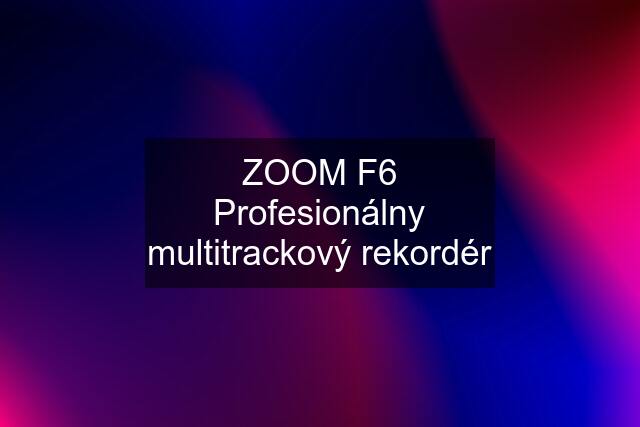 ZOOM F6 Profesionálny multitrackový rekordér