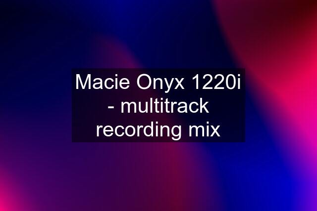 Macie Onyx 1220i - multitrack recording mix