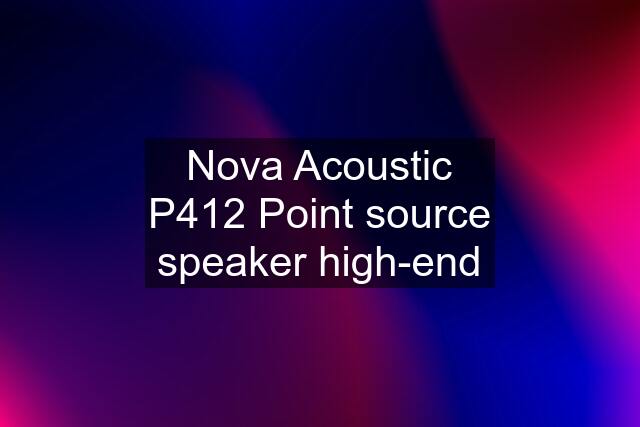 Nova Acoustic P412 Point source speaker high-end