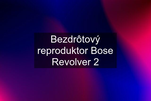 Bezdrôtový reproduktor Bose Revolver 2