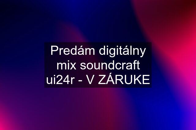 Predám digitálny mix soundcraft ui24r - V ZÁRUKE