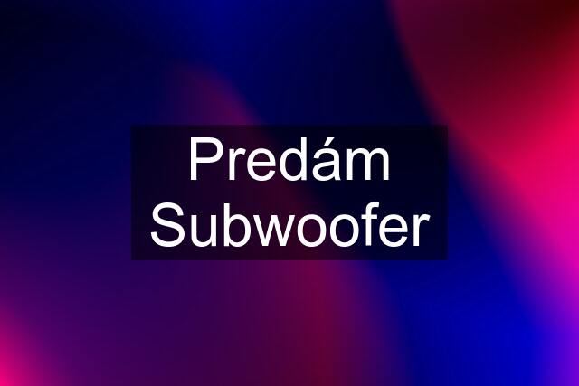 Predám Subwoofer