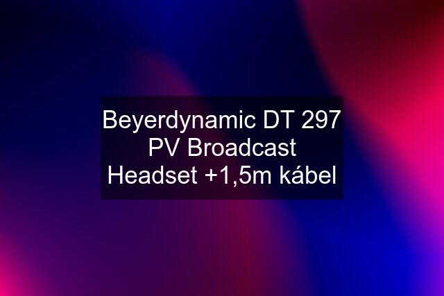 Beyerdynamic DT 297 PV Broadcast Headset +1,5m kábel