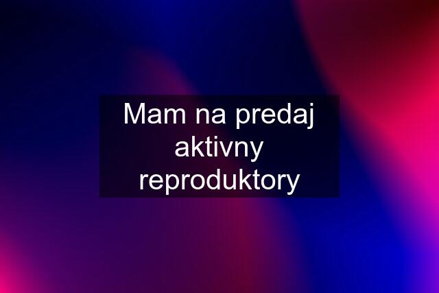 Mam na predaj aktivny reproduktory