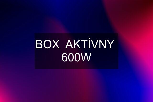 BOX  AKTÍVNY  600W