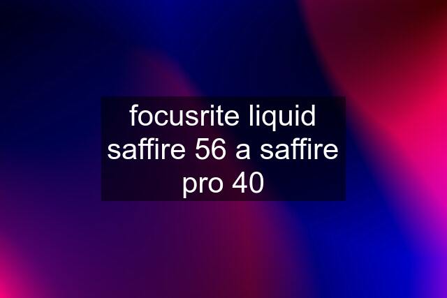 focusrite liquid saffire 56 a saffire pro 40