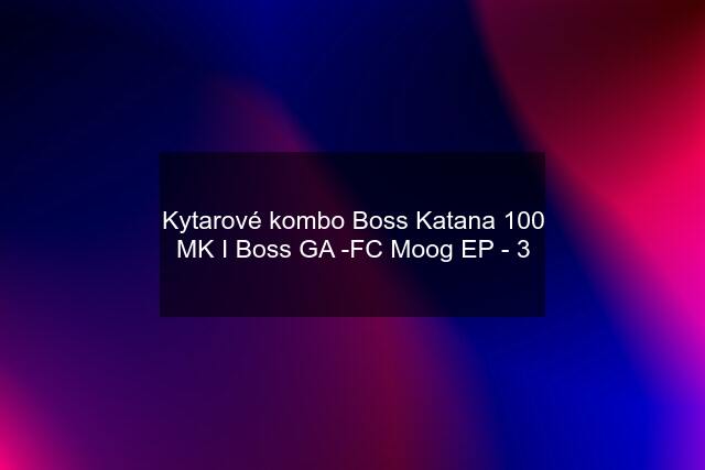 Kytarové kombo Boss Katana 100 MK I Boss GA -FC Moog EP - 3