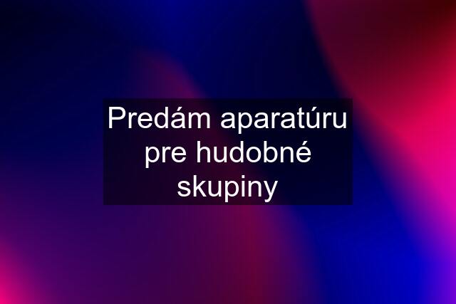 Predám aparatúru pre hudobné skupiny