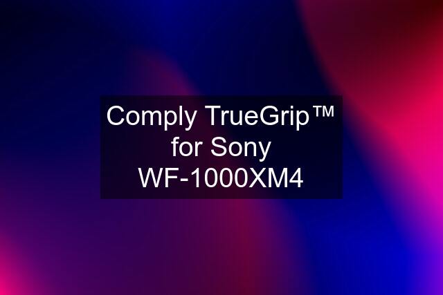 Comply TrueGrip™ for Sony WF-1000XM4