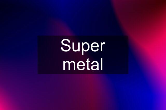 Super metal