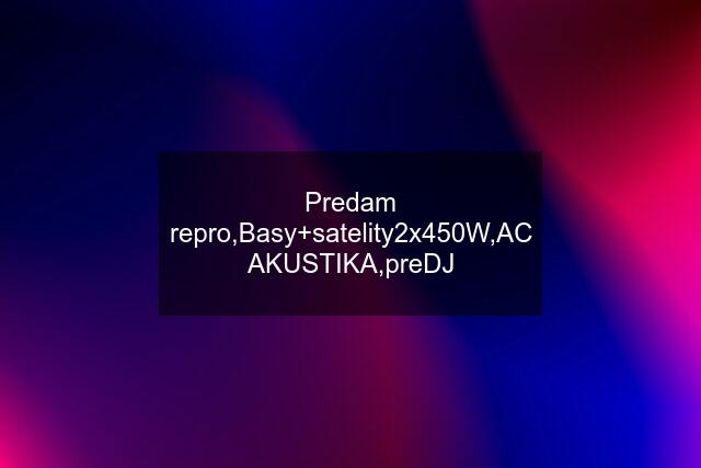 Predam repro,Basy+satelity2x450W,AC AKUSTIKA,preDJ