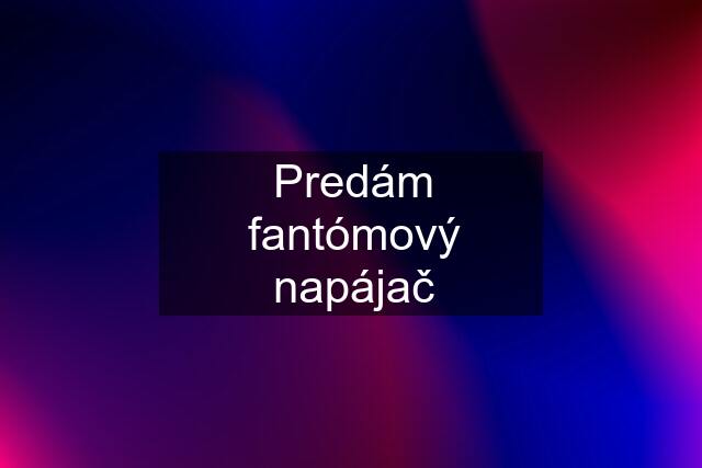 Predám fantómový napájač