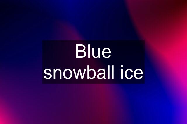 Blue snowball ice