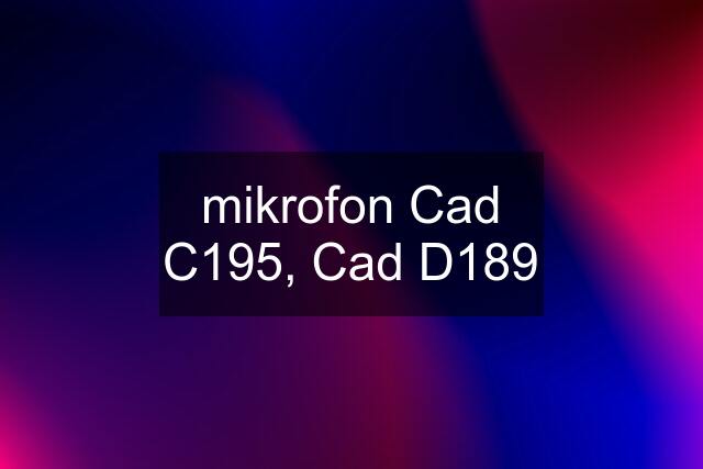 mikrofon Cad C195, Cad D189