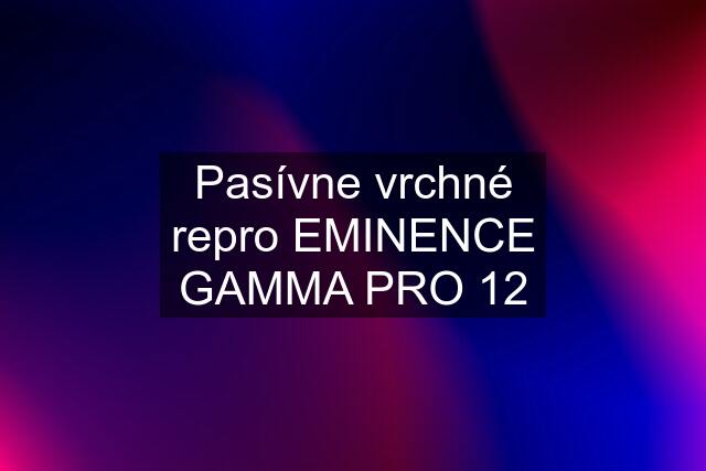 Pasívne vrchné repro EMINENCE GAMMA PRO 12