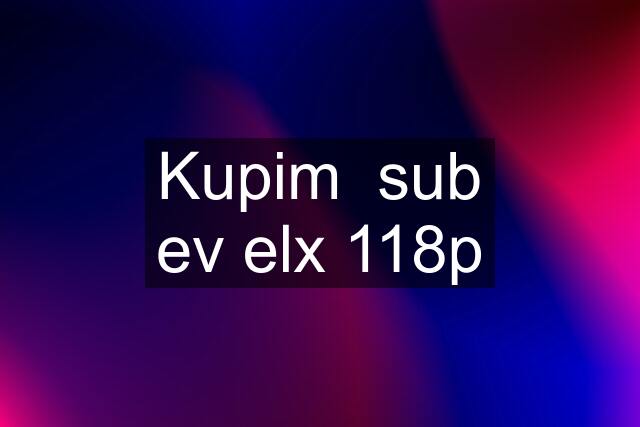 Kupim  sub ev elx 118p