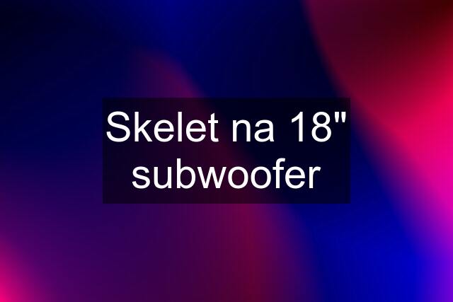 Skelet na 18" subwoofer