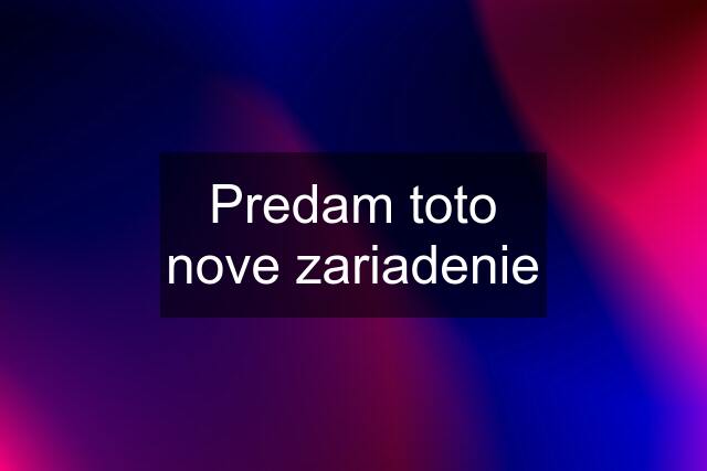 Predam toto nove zariadenie