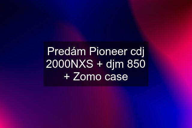 Predám Pioneer cdj 2000NXS + djm 850 + Zomo case