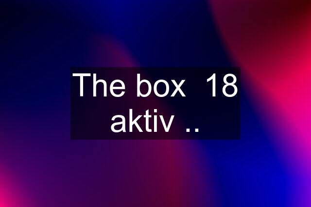 The box  18 aktiv ..