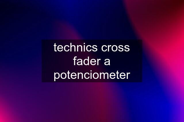 technics cross fader a potenciometer