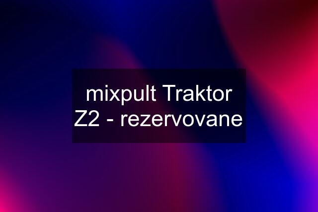 mixpult Traktor Z2 - rezervovane