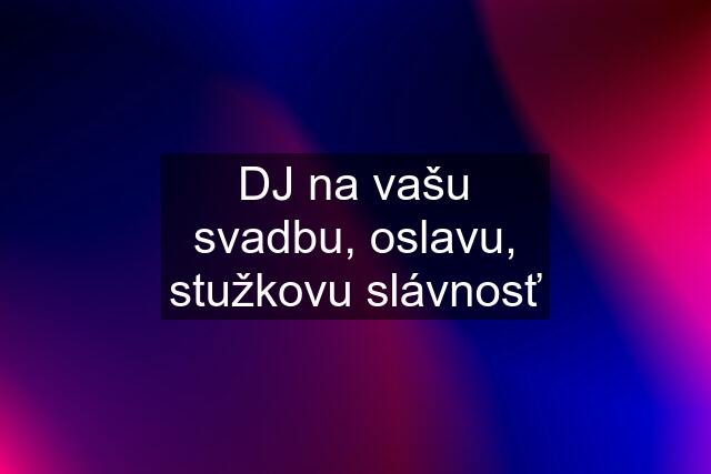 DJ na vašu svadbu, oslavu, stužkovu slávnosť