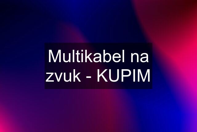 Multikabel na zvuk - KUPIM