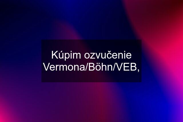 Kúpim ozvučenie Vermona/Böhn/VEB,