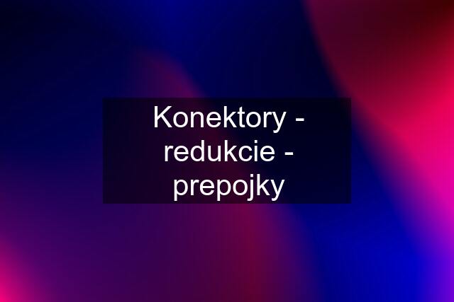 Konektory - redukcie - prepojky