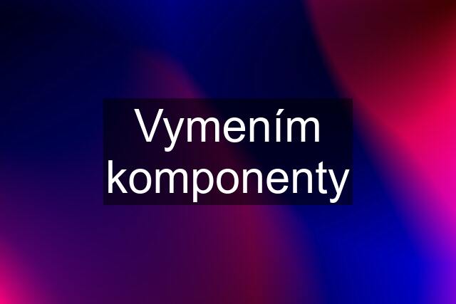 Vymením komponenty