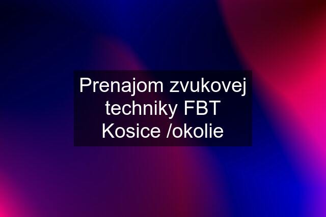 Prenajom zvukovej techniky FBT Kosice /okolie