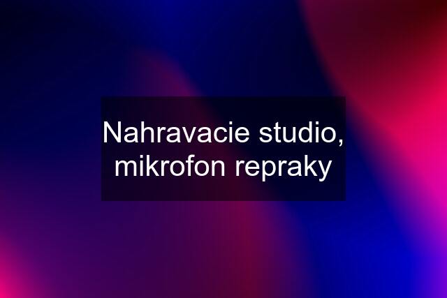 Nahravacie studio, mikrofon repraky