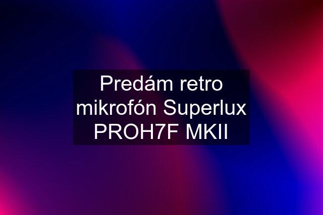 Predám retro mikrofón Superlux PROH7F MKII