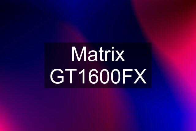 Matrix GT1600FX