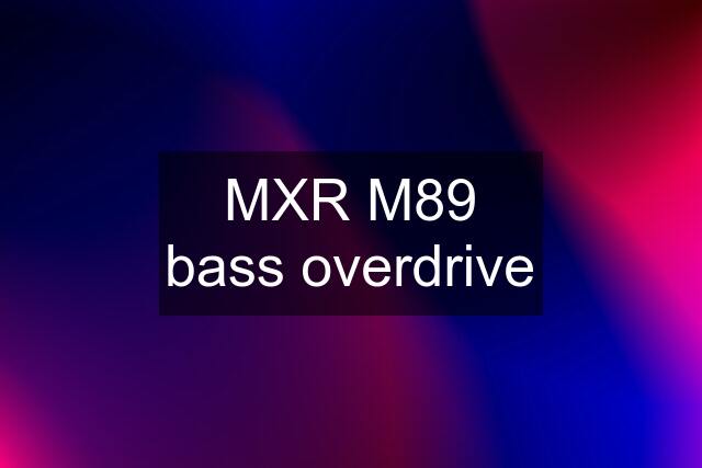 MXR M89 bass overdrive