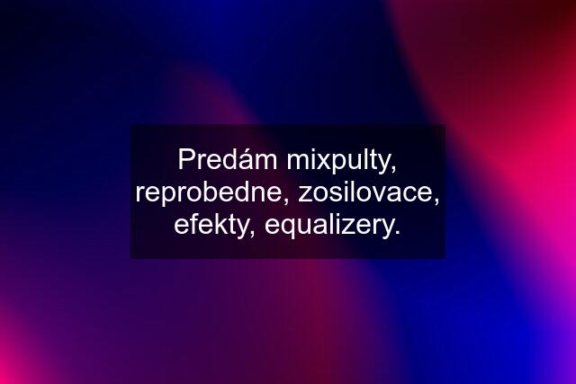 Predám mixpulty, reprobedne, zosilovace, efekty, equalizery.