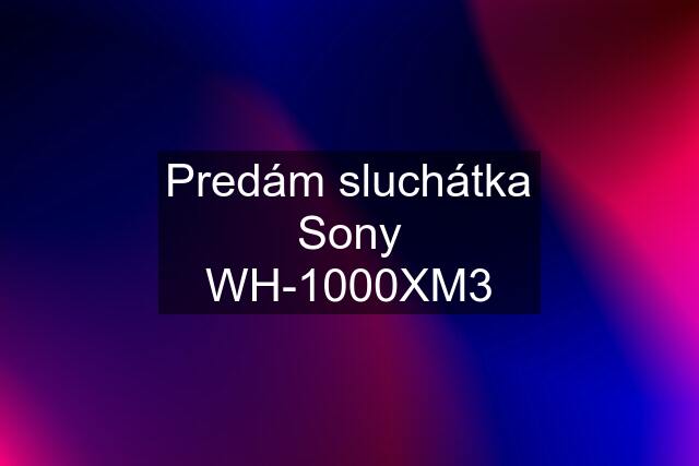 Predám sluchátka Sony WH-1000XM3